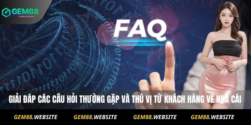 Giải đáp các câu hỏi thường gặp và thú vị từ khách hàng về nhà cái