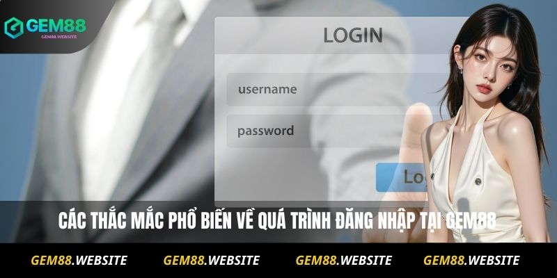 Các thắc mắc phổ biến về quá trình đăng nhập tại Gem88