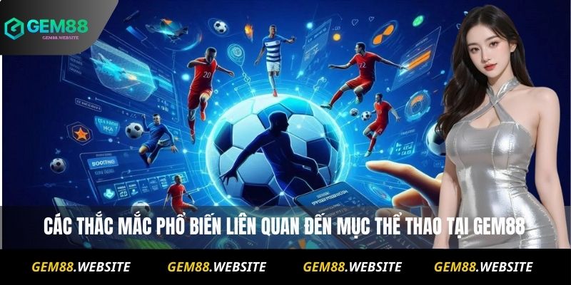 Các thắc mắc phổ biến liên quan đến mục thể thao tại Gem88
