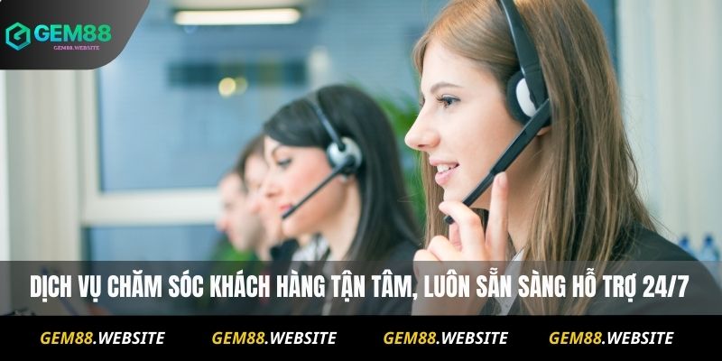 Dịch vụ chăm sóc khách hàng tận tâm, luôn sẵn sàng hỗ trợ 24/7