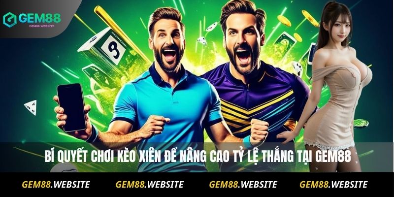Kèo Xiên Là Gì ? Hướng Dẫn Chơi Cho Người Mới Từ A Đến Z 3 Bí quyết chơi kèo xiên để nâng cao tỷ lệ thắng tại Gem88