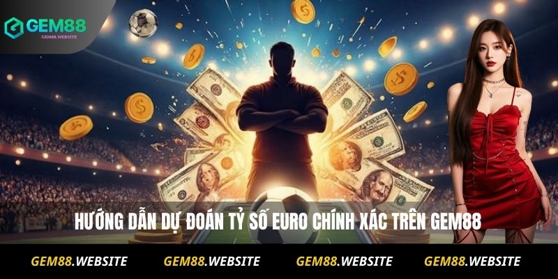 Hướng dẫn dự đoán tỷ số Euro chính xác trên Gem88