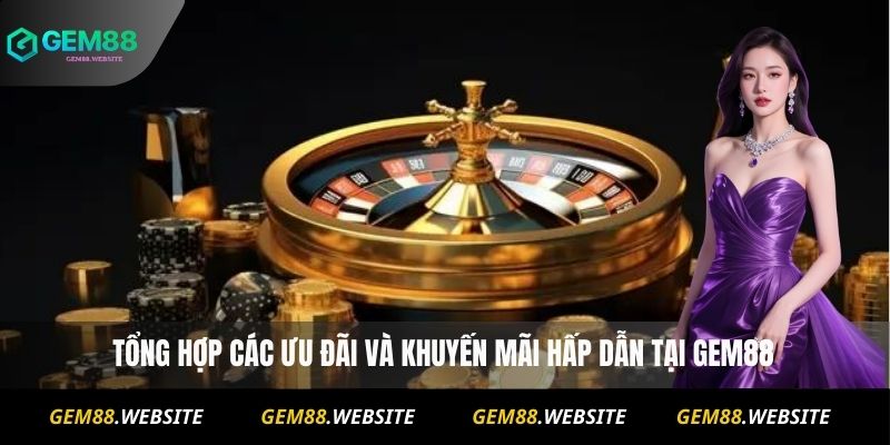 Tổng hợp các ưu đãi và khuyến mãi hấp dẫn tại Gem88