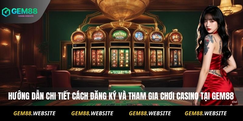 Hướng dẫn chi tiết cách đăng ký và tham gia chơi Casino tại Gem88