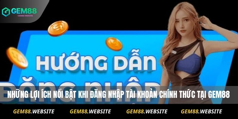 Những lợi ích nổi bật khi đăng nhập tài khoản chính thức tại Gem88
