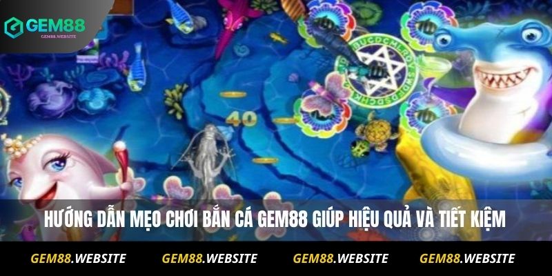 Hướng dẫn mẹo chơi Bắn Cá Gem88 giúp hiệu quả và tiết kiệm
