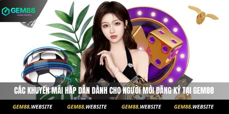 Đăng Ký Gem88 2 Các khuyến mãi hấp dẫn dành cho người mới đăng ký Gem88