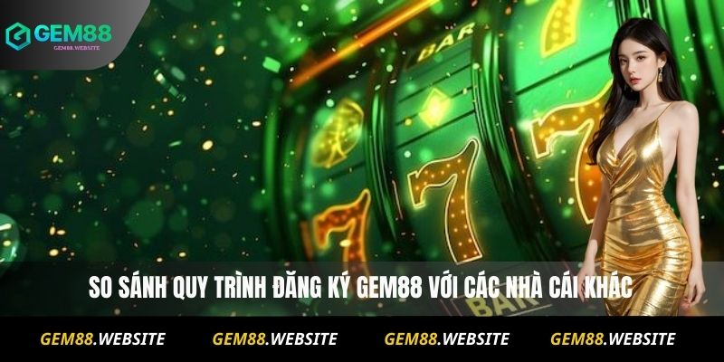 Đăng Ký Gem88 3 So sánh quy trình đăng ký Gem88 với các nhà cái khác