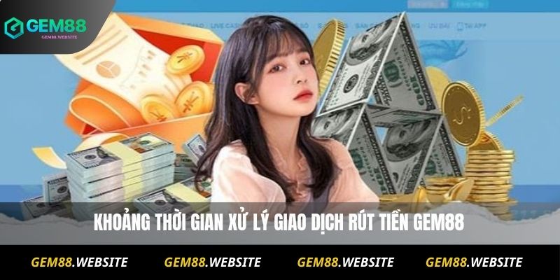 Rút Tiền Gem88 1 Khoảng thời gian xử lý giao dịch rút tiền Gem88