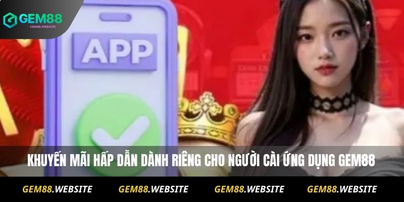 Khuyến mãi hấp dẫn dành riêng cho người cài ứng dụng Gem88
