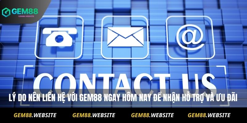 Lý do nên liên hệ với Gem88 ngay hôm nay để nhận hỗ trợ và ưu đãi